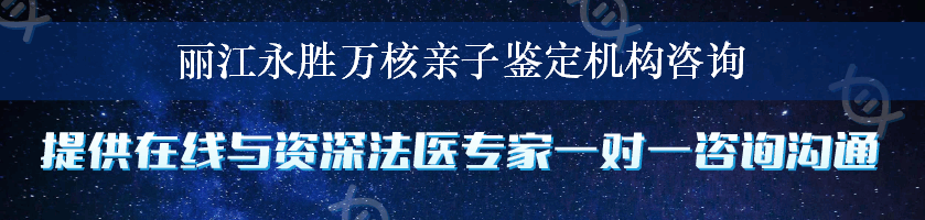 丽江永胜万核亲子鉴定机构咨询